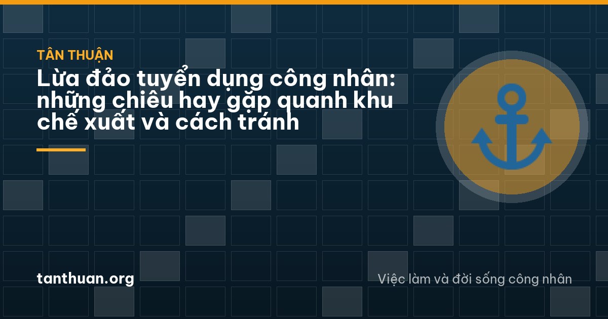 Lừa đảo tuyển dụng công nhân: những chiêu hay gặp quanh khu chế xuất và cách tránh